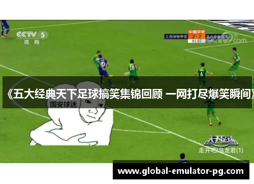 《五大经典天下足球搞笑集锦回顾 一网打尽爆笑瞬间》