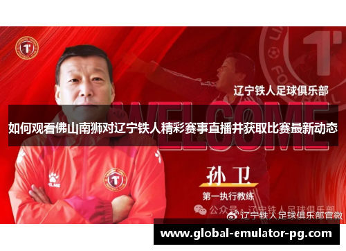 如何观看佛山南狮对辽宁铁人精彩赛事直播并获取比赛最新动态 如何观看佛山南狮对辽宁铁人精彩赛事直播并获取比赛最新动态