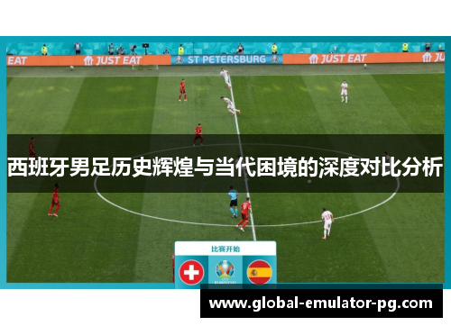 西班牙男足历史辉煌与当代困境的深度对比分析