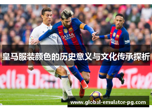 皇马服装颜色的历史意义与文化传承探析