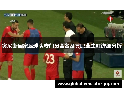 突尼斯国家足球队守门员全名及其职业生涯详细分析