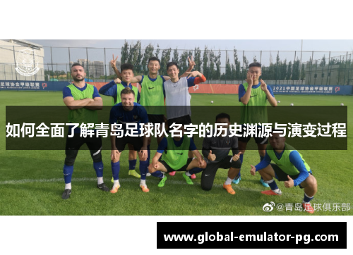 如何全面了解青岛足球队名字的历史渊源与演变过程