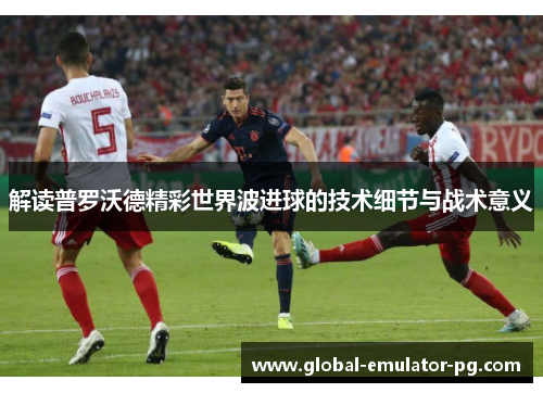解读普罗沃德精彩世界波进球的技术细节与战术意义