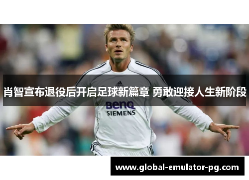 肖智宣布退役后开启足球新篇章 勇敢迎接人生新阶段