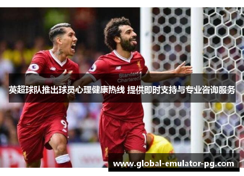 英超球队推出球员心理健康热线 提供即时支持与专业咨询服务 英超球队推出球员心理健康热线 提供即时支持与专业咨询服务