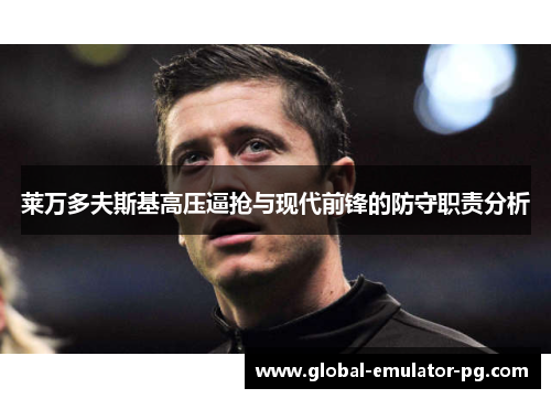 莱万多夫斯基高压逼抢与现代前锋的防守职责分析