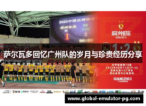 萨尔瓦多回忆广州队的岁月与珍贵经历分享