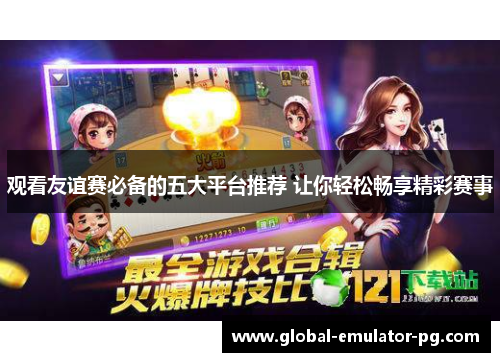 观看友谊赛必备的五大平台推荐 让你轻松畅享精彩赛事