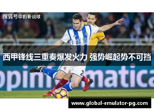 西甲锋线三重奏爆发火力 强势崛起势不可挡