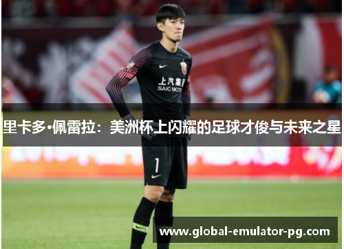 里卡多·佩雷拉:美洲杯上闪耀的足球才俊与未来之星 里卡多·佩雷拉:美洲杯上闪耀的足球才俊与未来之星