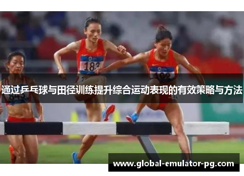 通过乒乓球与田径训练提升综合运动表现的有效策略与方法 通过乒乓球与田径训练提升综合运动表现的有效策略与方法