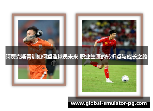 阿贾克斯青训如何塑造球员未来 职业生涯的转折点与成长之路