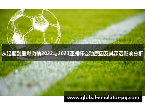 从延期到重燃激情2022与2023亚洲杯变动原因及其深远影响分析