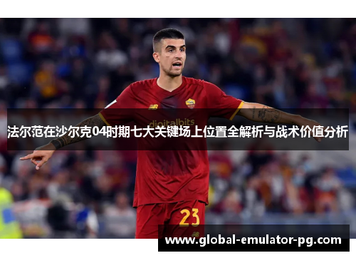 法尔范在沙尔克04时期七大关键场上位置全解析与战术价值分析 法尔范在沙尔克04时期七大关键场上位置全解析与战术价值分析