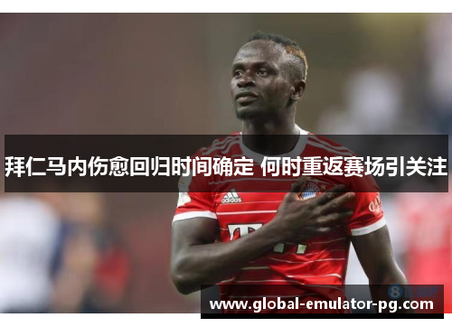 拜仁马内伤愈回归时间确定 何时重返赛场引关注 拜仁马内伤愈回归时间确定 何时重返赛场引关注