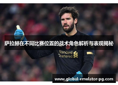 萨拉赫在不同比赛位置的战术角色解析与表现揭秘 萨拉赫在不同比赛位置的战术角色解析与表现揭秘