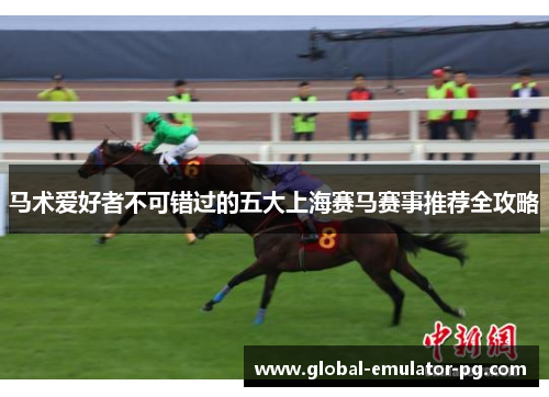 马术爱好者不可错过的五大上海赛马赛事推荐全攻略 马术爱好者不可错过的五大上海赛马赛事推荐全攻略