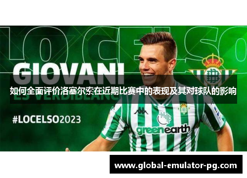 如何全面评价洛塞尔索在近期比赛中的表现及其对球队的影响 如何全面评价洛塞尔索在近期比赛中的表现及其对球队的影响