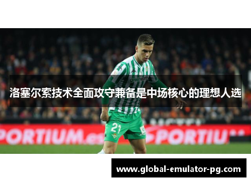 洛塞尔索技术全面攻守兼备是中场核心的理想人选 洛塞尔索技术全面攻守兼备是中场核心的理想人选