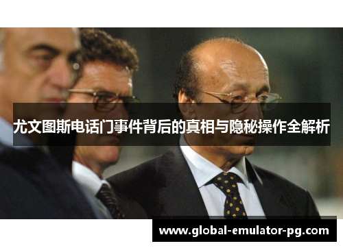 尤文图斯电话门事件背后的真相与隐秘操作全解析 尤文图斯电话门事件背后的真相与隐秘操作全解析