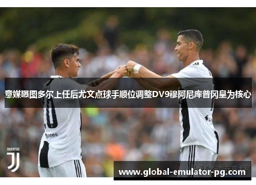 意媒曝图多尔上任后尤文点球手顺位调整DV9穆阿尼库普冈皇为核心
