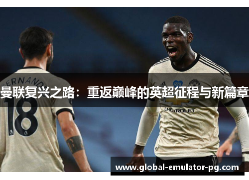 曼联复兴之路：重返巅峰的英超征程与新篇章