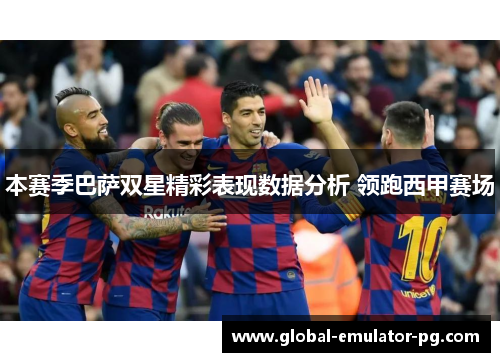 本赛季巴萨双星精彩表现数据分析 领跑西甲赛场