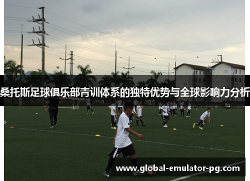 桑托斯足球俱乐部青训体系的独特优势与全球影响力分析