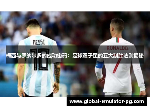 梅西与罗纳尔多的成功密码：足球双子星的五大制胜法则揭秘