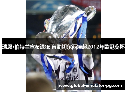 瑞恩·伯特兰宣布退役 曾助切尔西捧起2012年欧冠奖杯