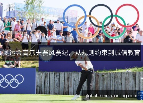 奥运会高尔夫赛风赛纪，从规则约束到诚信教育